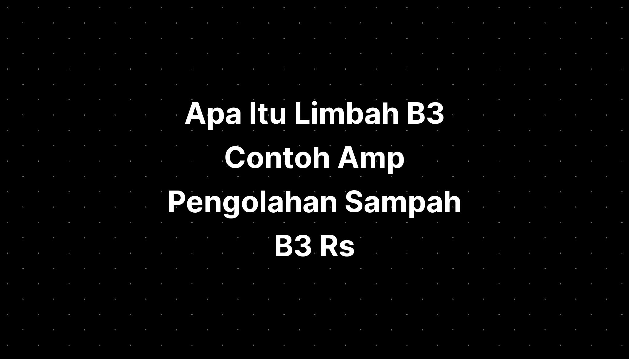 Apa Itu Limbah B3 Contoh Amp Pengolahan Sampah B3 Rs - IMAGESEE